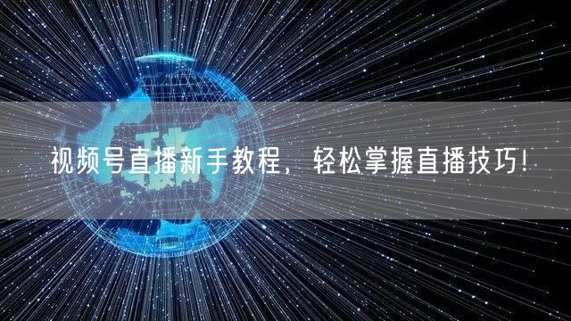 视频号直播新手教程,轻松掌握直播技巧!