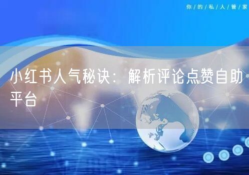 小红书人气秘诀：解析评论点赞自助平台