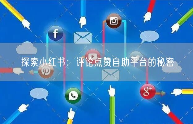 探索小红书：评论点赞自助平台的秘密