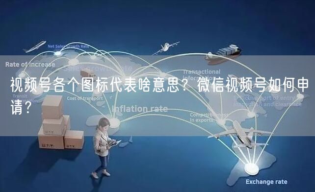 视频号各个图标代表啥意思？微信视频号如何申请？