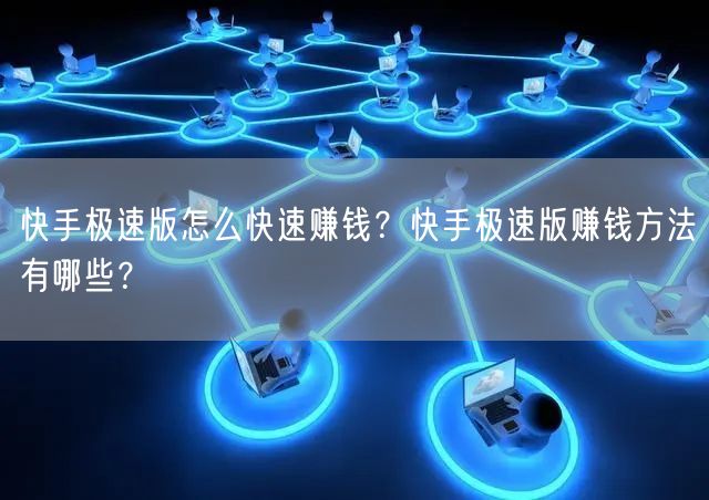 快手极速版怎么快速赚钱？快手极速版赚钱方法有哪些？