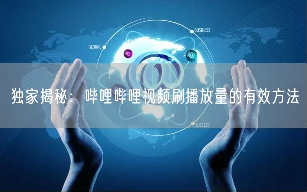 独家揭秘：哔哩哔哩视频刷播放量的有效方法