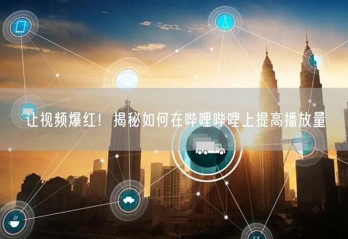 让视频爆红！揭秘如何在哔哩哔哩上提高播放量