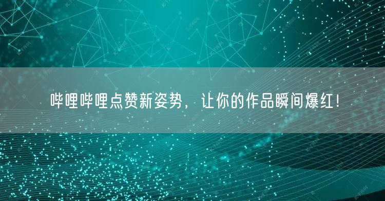 哔哩哔哩点赞新姿势，让你的作品瞬间爆红！