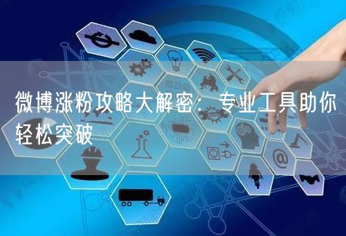 微博涨粉攻略大解密：专业工具助你轻松突破
