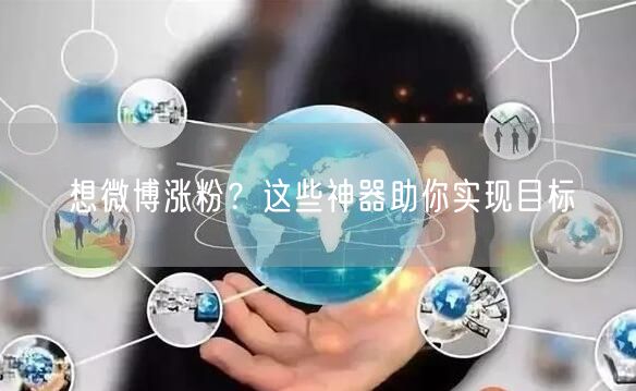 想微博涨粉？这些神器助你实现目标