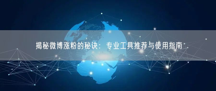 揭秘微博涨粉的秘诀：专业工具推荐与使用指南