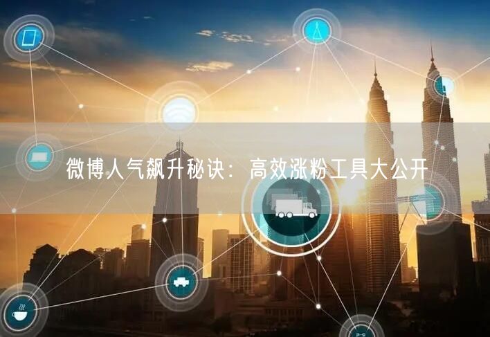微博人气飙升秘诀：高效涨粉工具大公开
