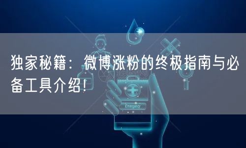 独家秘籍：微博涨粉的终极指南与必备工具介绍！