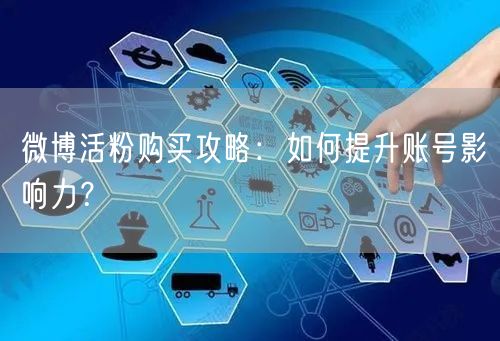 微博活粉购买攻略：如何提升账号影响力？