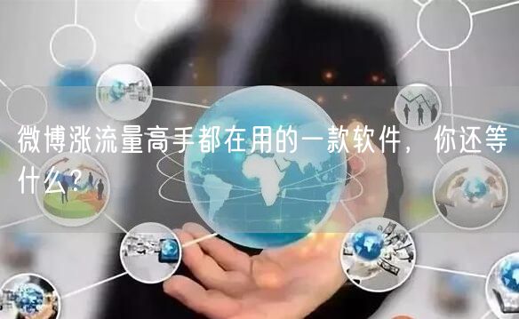 微博涨流量高手都在用的一款软件，你还等什么？