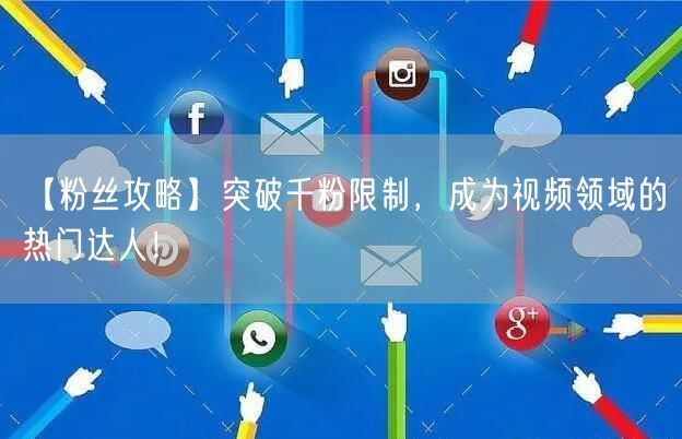 【粉丝攻略】突破千粉限制，成为视频领域的热门达人！