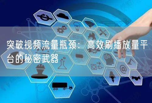突破视频流量瓶颈：高效刷播放量平台的秘密武器