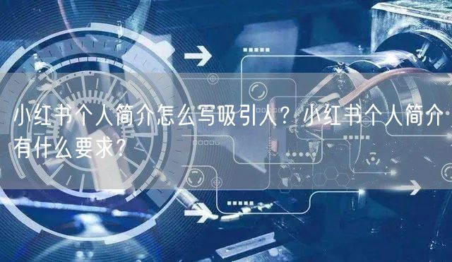 小红书个人简介怎么写吸引人？小红书个人简介有什么要求？