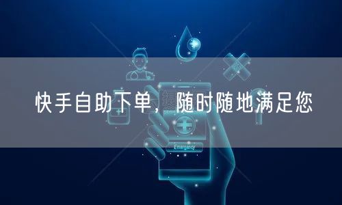 快手自助下单，随时随地满足您