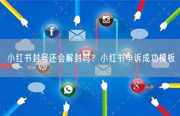 小红书封号还会解封吗？小红书申诉成功模板