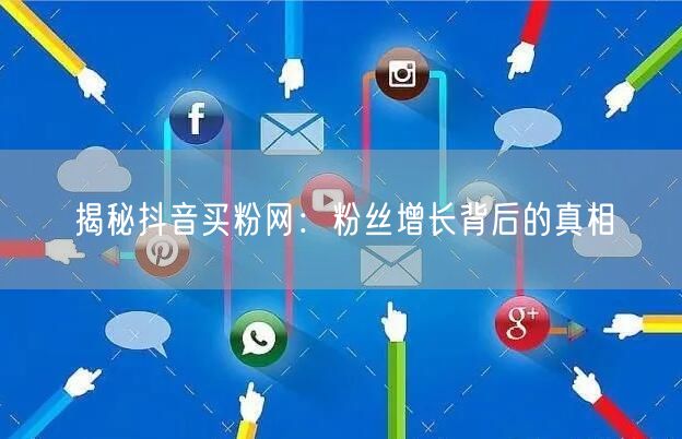 揭秘抖音买粉网：粉丝增长背后的真相