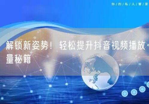解锁新姿势！轻松提升抖音视频播放量秘籍