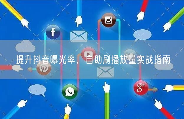 提升抖音曝光率，自助刷播放量实战指南