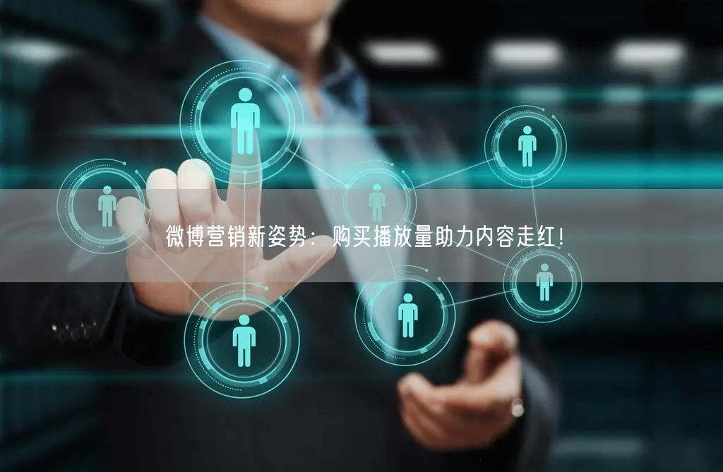 微博营销新姿势：购买播放量助力内容走红！