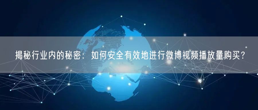 揭秘行业内的秘密：如何安全有效地进行微博视频播放量购买？