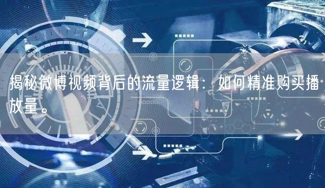揭秘微博视频背后的流量逻辑：如何精准购买播放量。