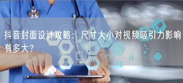 抖音封面设计攻略：尺寸大小对视频吸引力影响有多大？