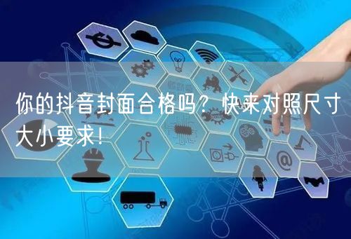 你的抖音封面合格吗？快来对照尺寸大小要求！