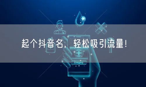 起个抖音名，轻松吸引流量！