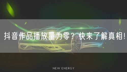 抖音作品播放量为零？快来了解真相！