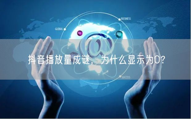 抖音播放量成谜，为什么显示为0？