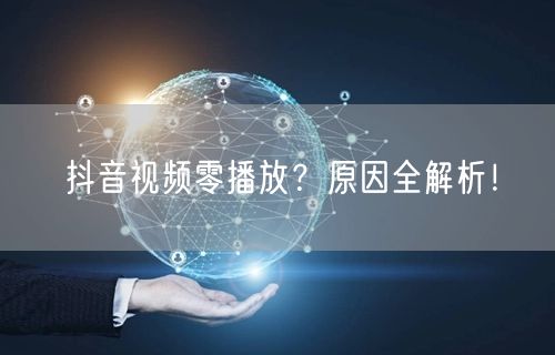 抖音视频零播放?原因全解析!