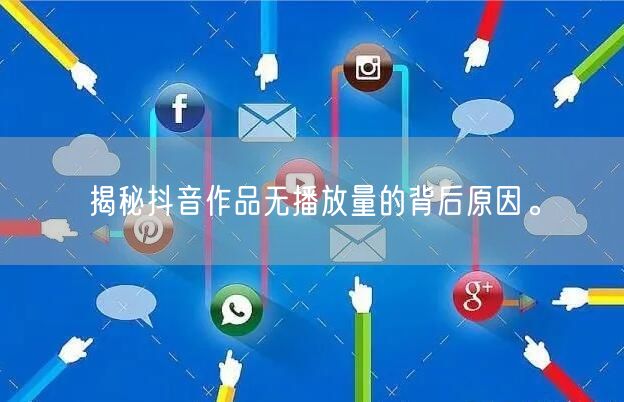 揭秘抖音作品无播放量的背后原因。