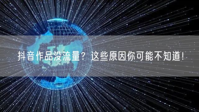 抖音作品没流量?这些原因你可能不知道!