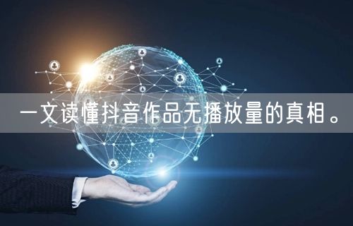 一文读懂抖音作品无播放量的真相。