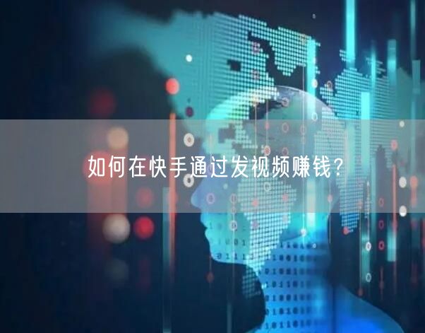 如何在快手通过发视频赚钱？