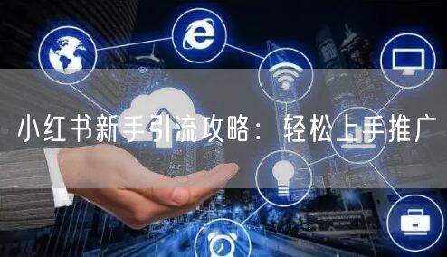 小红书新手引流攻略：轻松上手推广