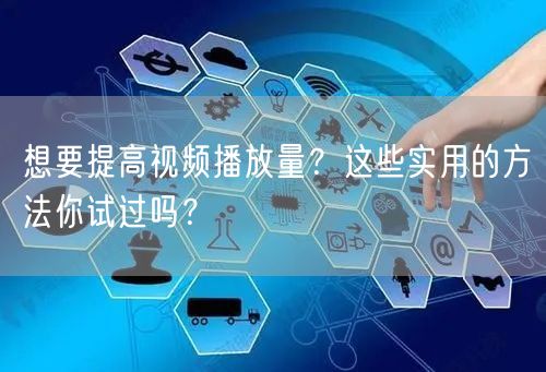 想要提高视频播放量?这些实用的方法你试过吗?