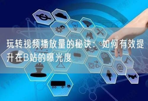 玩转视频播放量的秘诀:如何有效提升在B站的曝光度
