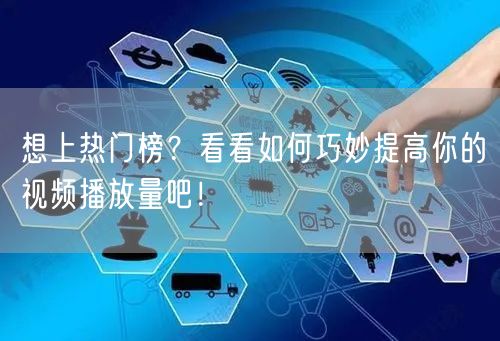 想上热门榜?看看如何巧妙提高你的视频播放量吧!