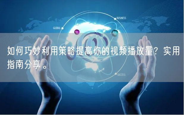 如何巧妙利用策略提高你的视频播放量?实用指南分享。