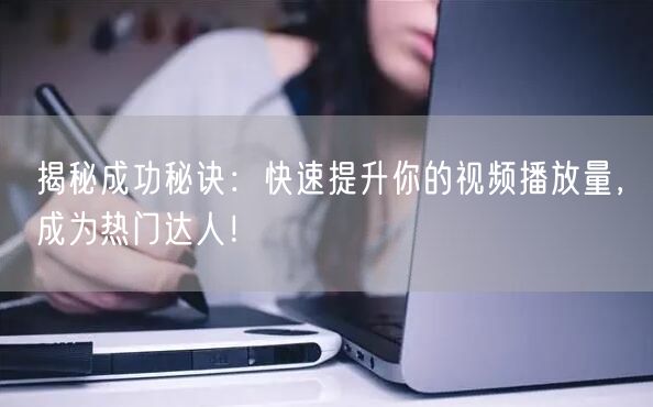 揭秘成功秘诀:快速提升你的视频播放量,成为热门达人!