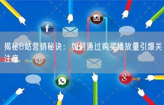 揭秘B站营销秘诀：如何通过购买播放量引爆关注度