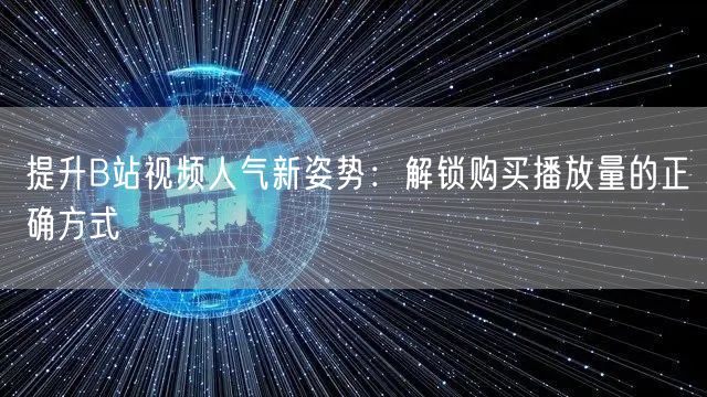 提升B站视频人气新姿势：解锁购买播放量的正确方式