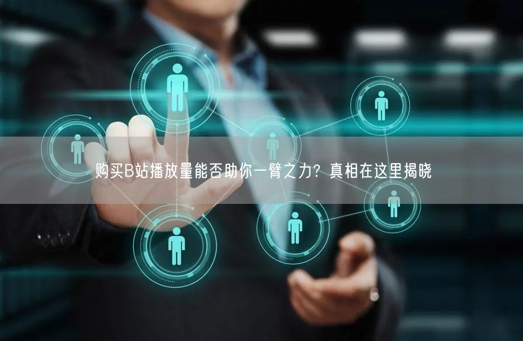 购买B站播放量能否助你一臂之力？真相在这里揭晓