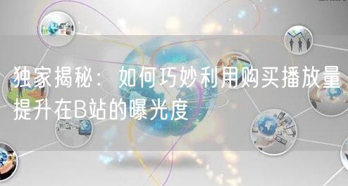 独家揭秘：如何巧妙利用购买播放量提升在B站的曝光度