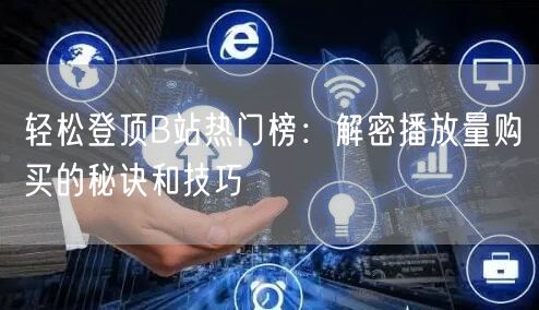 轻松登顶B站热门榜：解密播放量购买的秘诀和技巧