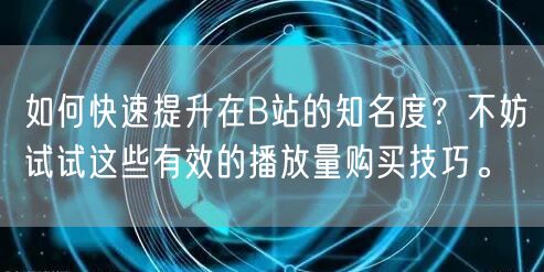 如何快速提升在B站的知名度？不妨试试这些有效的播放量购买技巧。