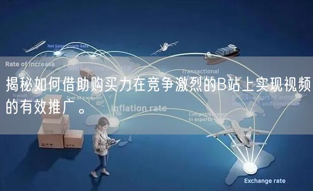 揭秘如何借助购买力在竞争激烈的B站上实现视频的有效推广。