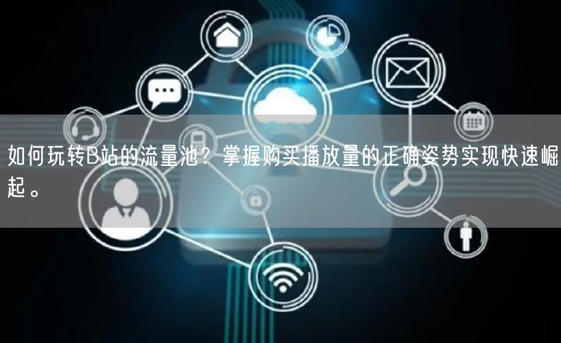 如何玩转B站的流量池？掌握购买播放量的正确姿势实现快速崛起。